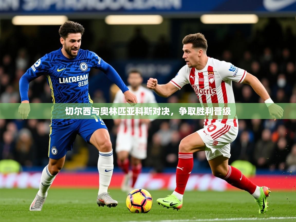2025开云体育app优惠切尔西与奥林匹亚科斯对决，争取胜利晋级
