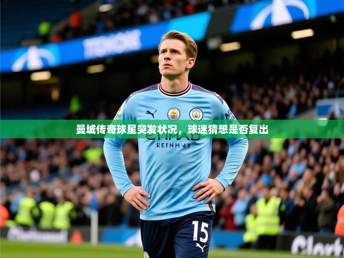 2025开云体育在线入口曼城传奇球星突发状况，球迷猜想是否复出