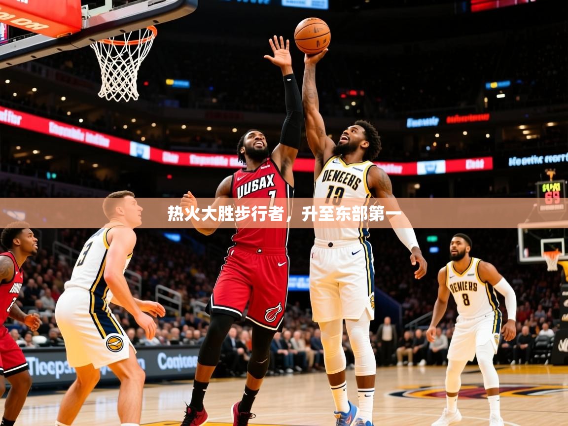 2025开云体育app官网下载地址热火大胜步行者，升至东部第一