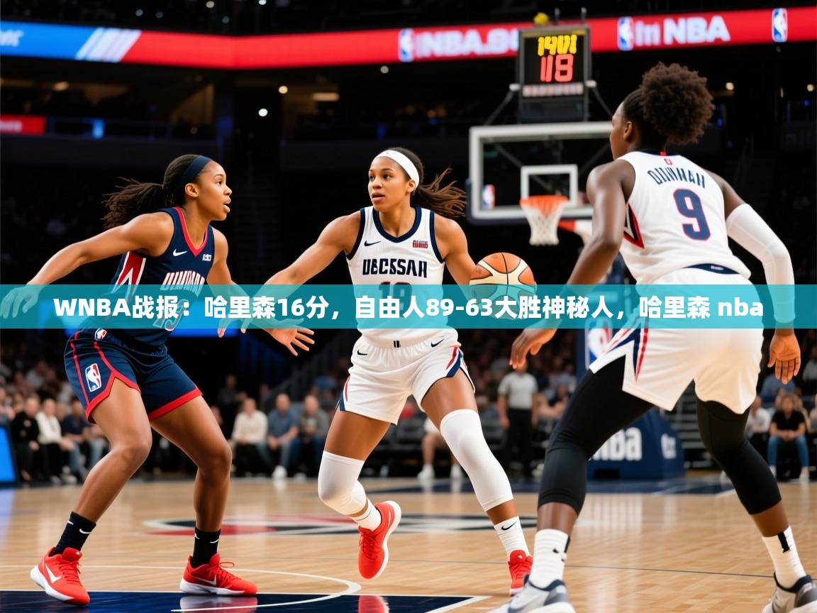 2025开云体育入口客服WNBA战报：哈里森16分，自由人89-63大胜神秘人，哈里森 nba