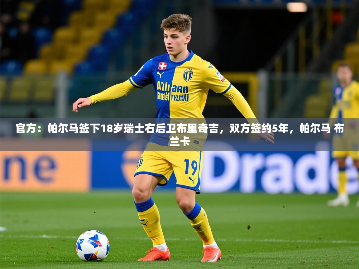2025kaiyun体育入口官方：帕尔马签下18岁瑞士右后卫布里奇吉，双方签约5年，帕尔马 布兰卡