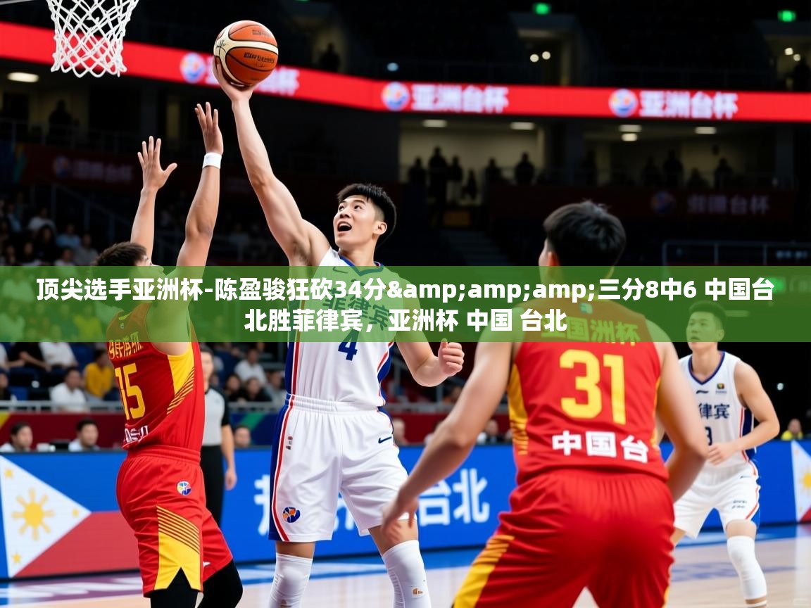 2025开云体育app顶尖选手亚洲杯-陈盈骏狂砍34分&amp;amp;三分8中6 中国台北胜菲律宾，亚洲杯 中国 台北